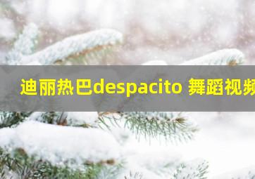 迪丽热巴despacito 舞蹈视频